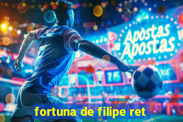 fortuna de filipe ret